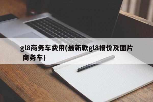 gl8商务车费用(最新款gl8报价及图片 商务车)