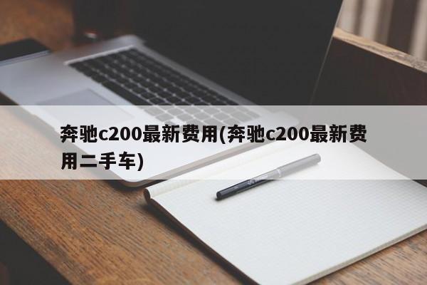 奔驰c200最新费用(奔驰c200最新费用二手车)