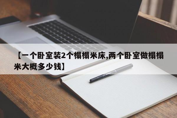 【一个卧室装2个榻榻米床,两个卧室做榻榻米大概多少钱】