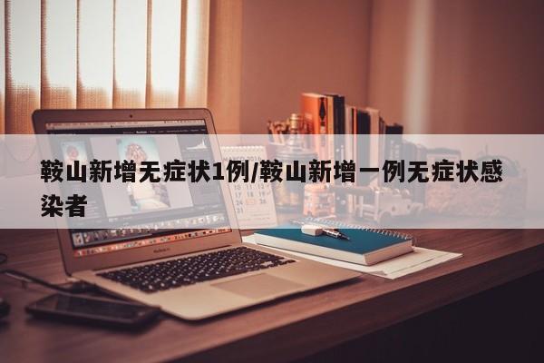 鞍山新增无症状1例/鞍山新增一例无症状感染者