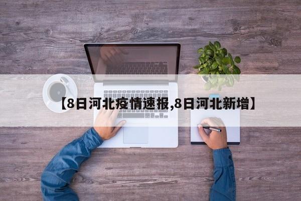 【8日河北疫情速报,8日河北新增】