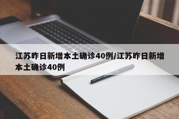 江苏昨日新增本土确诊40例/江苏昨日新增本土确诊40例