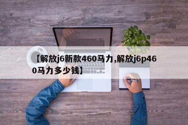 【解放j6新款460马力,解放j6p460马力多少钱】