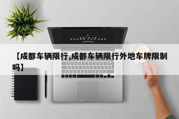 【成都车辆限行,成都车辆限行外地车牌限制吗】