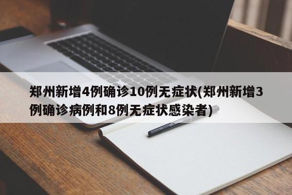 郑州新增4例确诊10例无症状(郑州新增3例确诊病例和8例无症状感染者)