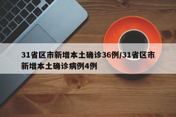 31省区市新增本土确诊36例/31省区市新增本土确诊病例4例