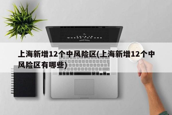 上海新增12个中风险区(上海新增12个中风险区有哪些)