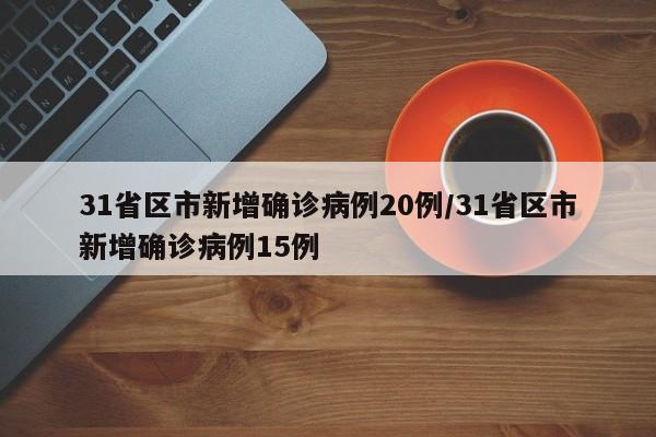 31省区市新增确诊病例20例/31省区市新增确诊病例15例