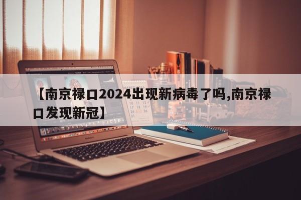 【南京禄口2024出现新病毒了吗,南京禄口发现新冠】