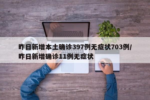 昨日新增本土确诊397例无症状703例/昨日新增确诊11例无症状