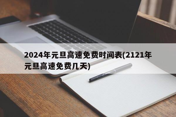 2024年元旦高速免费时间表(2121年元旦高速免费几天)