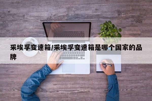 采埃孚变速箱/采埃孚变速箱是哪个国家的品牌