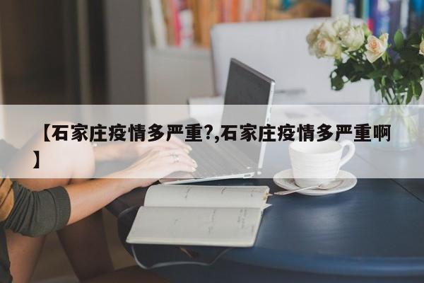 【石家庄疫情多严重?,石家庄疫情多严重啊】