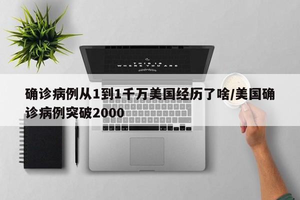 确诊病例从1到1千万美国经历了啥/美国确诊病例突破2000