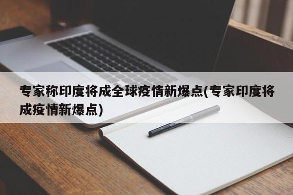 专家称印度将成全球疫情新爆点(专家印度将成疫情新爆点)