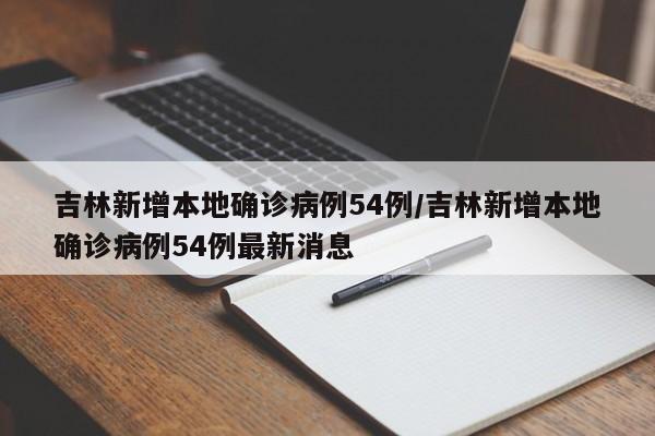 吉林新增本地确诊病例54例/吉林新增本地确诊病例54例最新消息