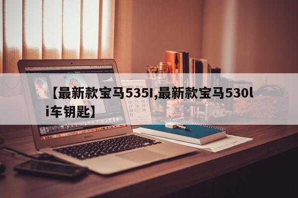 【最新款宝马535I,最新款宝马530li车钥匙】