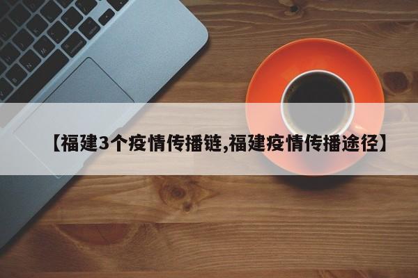 【福建3个疫情传播链,福建疫情传播途径】