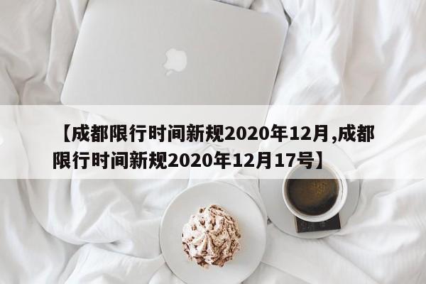 【成都限行时间新规2020年12月,成都限行时间新规2020年12月17号】