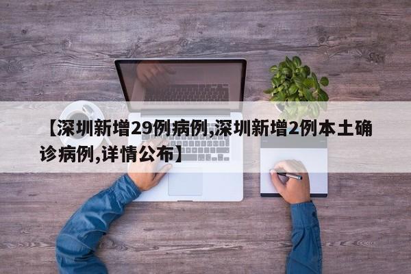 【深圳新增29例病例,深圳新增2例本土确诊病例,详情公布】