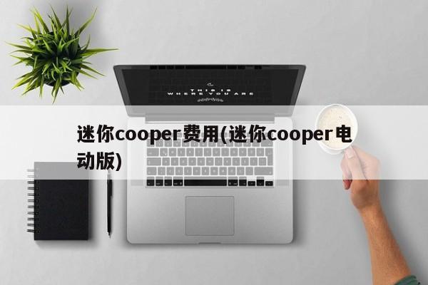 迷你cooper费用(迷你cooper电动版)