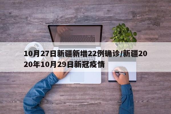 10月27日新疆新增22例确诊/新疆2020年10月29日新冠疫情