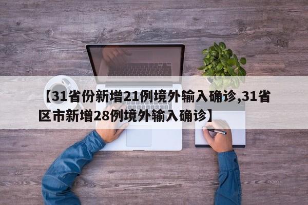 【31省份新增21例境外输入确诊,31省区市新增28例境外输入确诊】