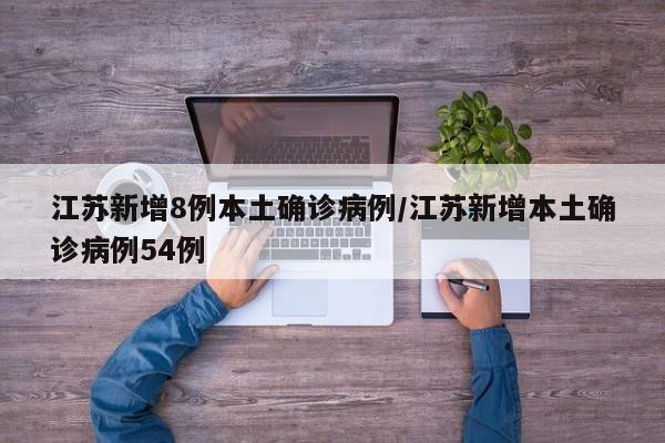 江苏新增8例本土确诊病例/江苏新增本土确诊病例54例