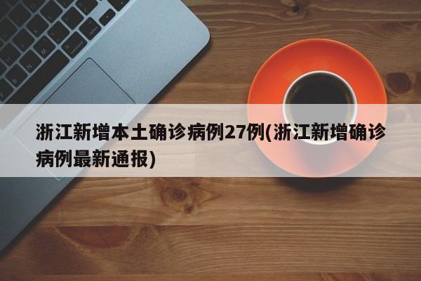 浙江新增本土确诊病例27例(浙江新增确诊病例最新通报)