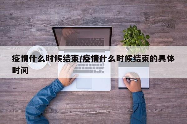 疫情什么时候结束/疫情什么时候结束的具体时间