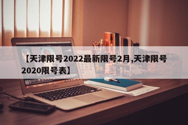 【天津限号2022最新限号2月,天津限号2020限号表】