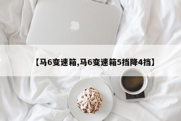 【马6变速箱,马6变速箱5挡降4挡】