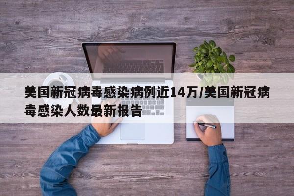 美国新冠病毒感染病例近14万/美国新冠病毒感染人数最新报告