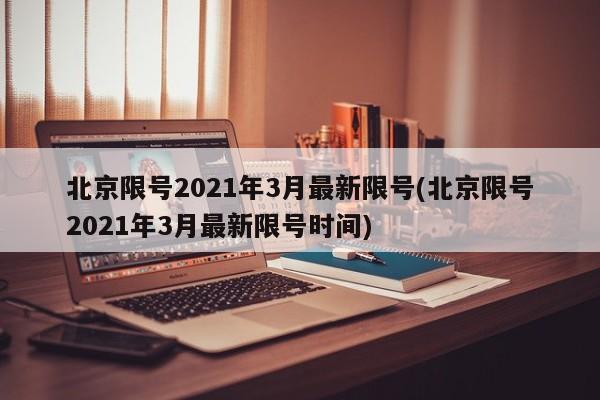 北京限号2021年3月最新限号(北京限号2021年3月最新限号时间)