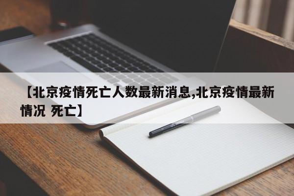 【北京疫情死亡人数最新消息,北京疫情最新情况 死亡】