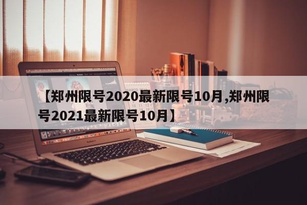 【郑州限号2020最新限号10月,郑州限号2021最新限号10月】