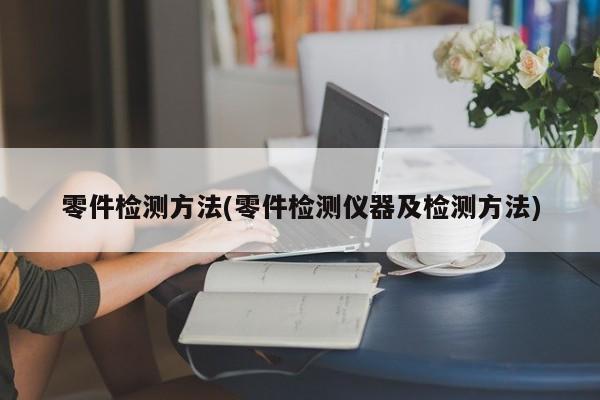 零件检测方法(零件检测仪器及检测方法)