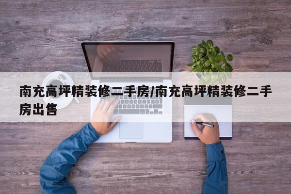 南充高坪精装修二手房/南充高坪精装修二手房出售