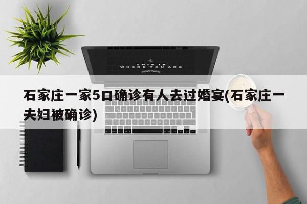 石家庄一家5口确诊有人去过婚宴(石家庄一夫妇被确诊)