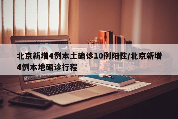 北京新增4例本土确诊10例阳性/北京新增4例本地确诊行程