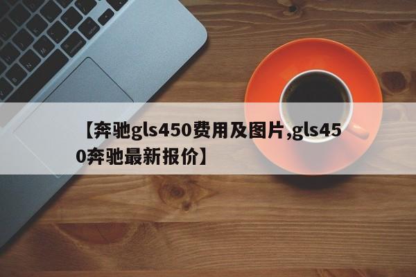【奔驰gls450费用及图片,gls450奔驰最新报价】