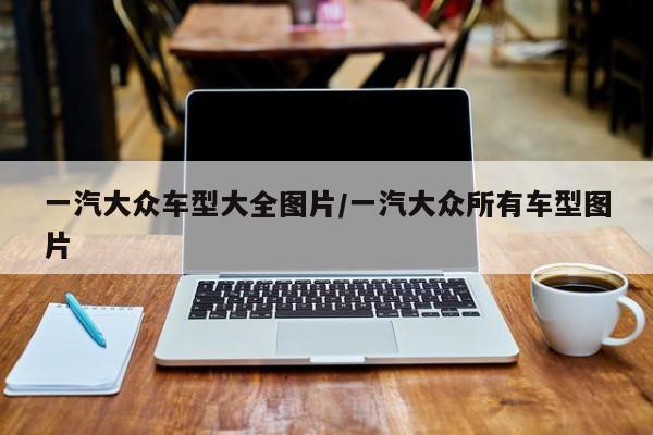 一汽大众车型大全图片/一汽大众所有车型图片