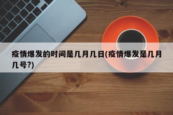 疫情爆发的时间是几月几日(疫情爆发是几月几号?)