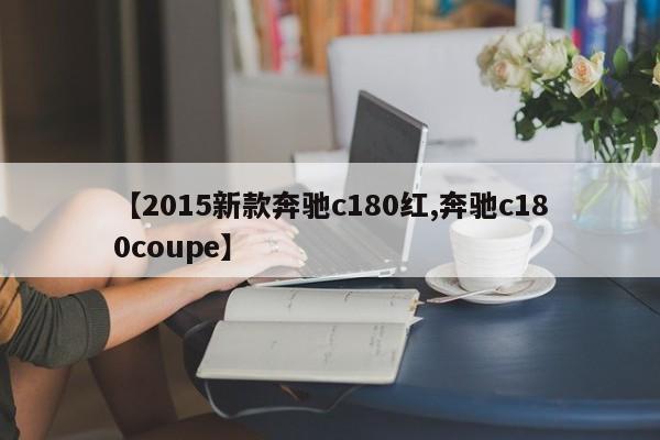 【2015新款奔驰c180红,奔驰c180coupe】