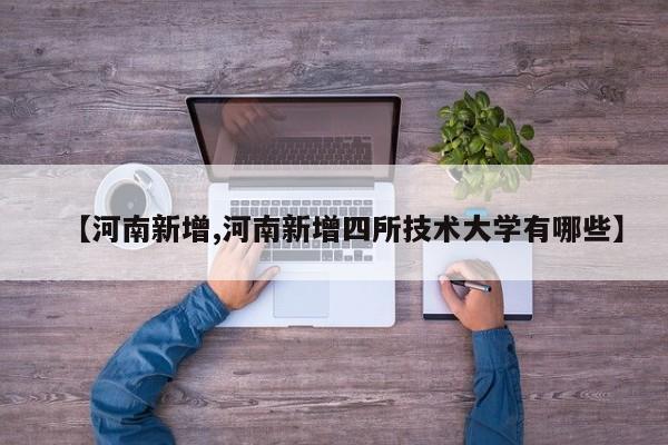 【河南新增,河南新增四所技术大学有哪些】