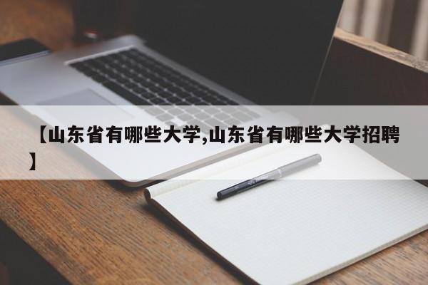 【山东省有哪些大学,山东省有哪些大学招聘】