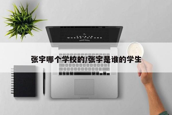 张宇哪个学校的/张宇是谁的学生