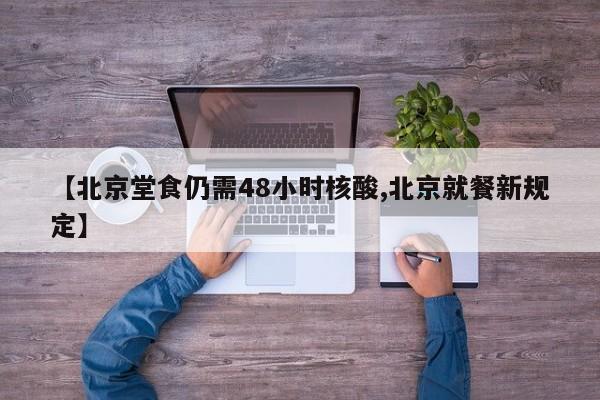 【北京堂食仍需48小时核酸,北京就餐新规定】
