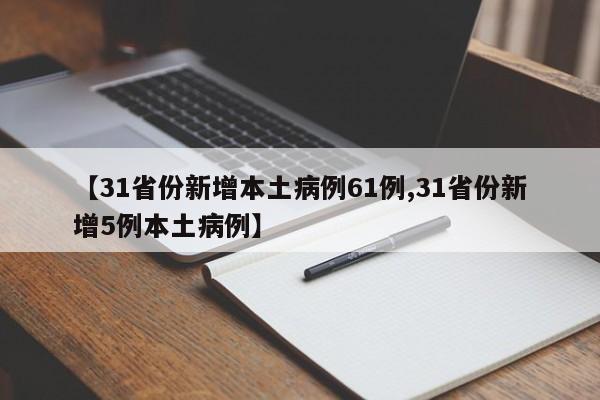 【31省份新增本土病例61例,31省份新增5例本土病例】