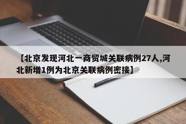 【北京发现河北一商贸城关联病例27人,河北新增1例为北京关联病例密接】